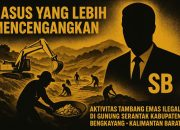 Mengungkap dugaan keterlibatan SB dalam praktik tambang emas ilegal di kawasan hutan lindung Gunung Serantak Kabupaten Bengkayang