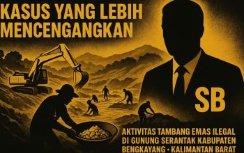 Mengungkap dugaan keterlibatan SB dalam praktik tambang emas ilegal di kawasan hutan lindung Gunung Serantak Kabupaten Bengkayang
