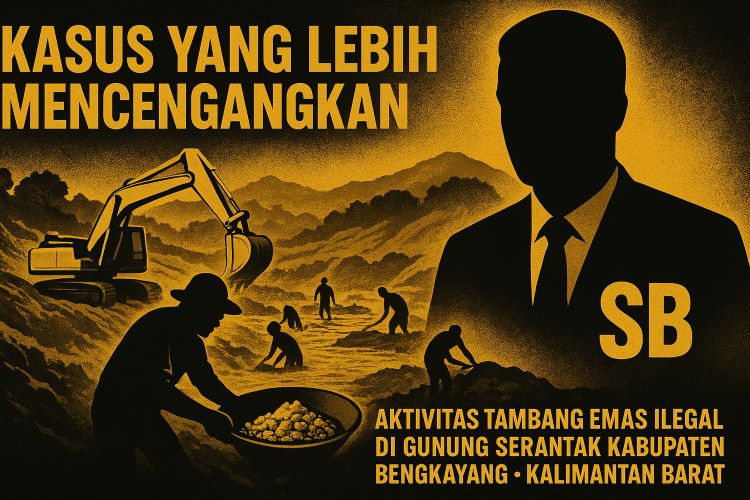 Mengungkap dugaan keterlibatan SB dalam praktik tambang emas ilegal di kawasan hutan lindung Gunung Serantak Kabupaten Bengkayang